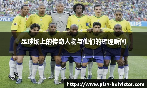 足球场上的传奇人物与他们的辉煌瞬间