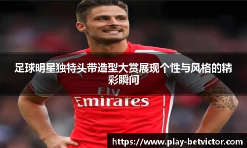 足球明星独特头带造型大赏展现个性与风格的精彩瞬间